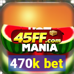 470k bet